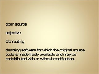 open source adjective Computing   denoting software for which the original source  code is made freely available and may be  redistributed with or without modification. 