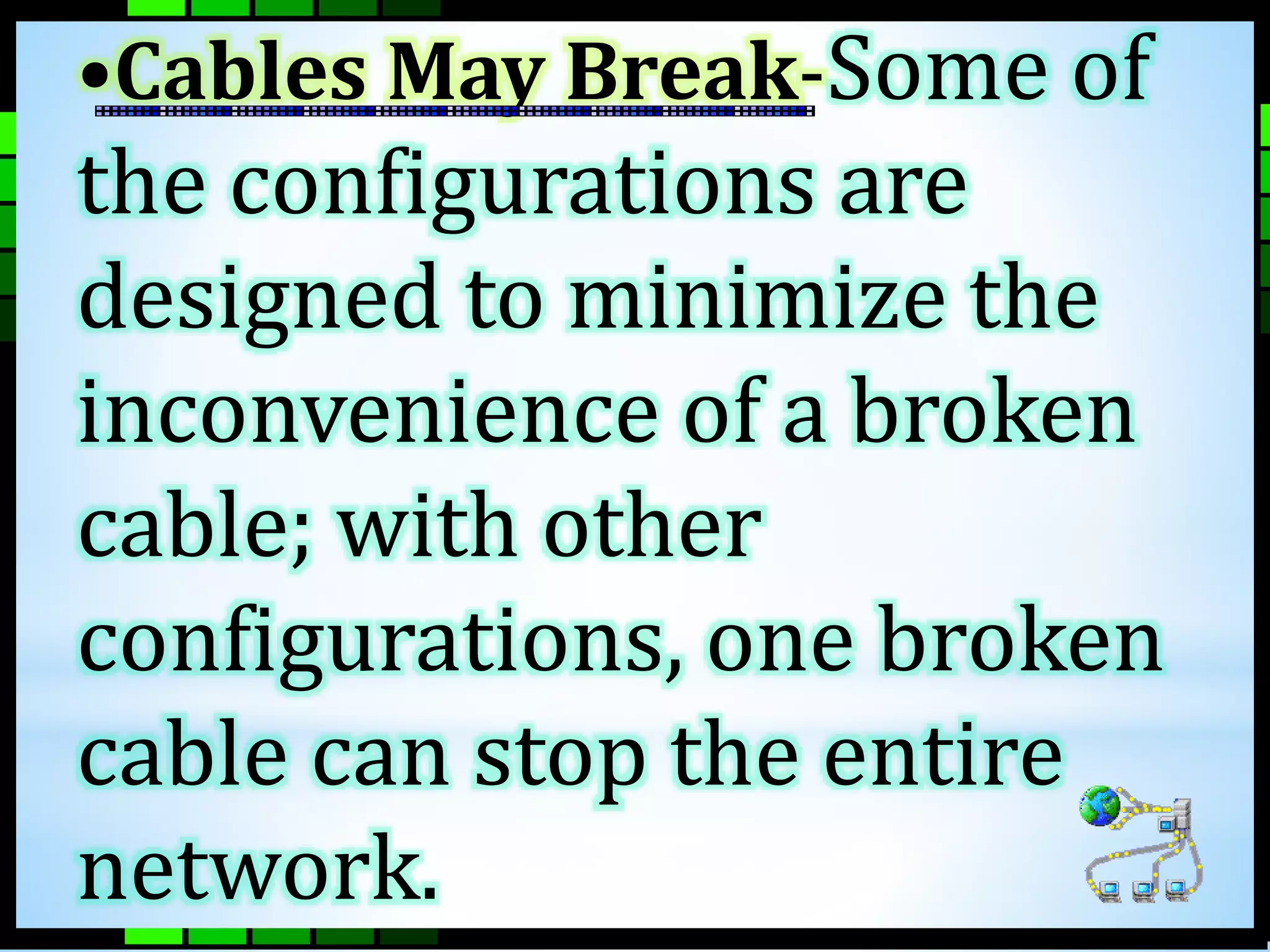 •Cables May Break-Some of 
the configurations are 
designed to minimize the 
inconvenience of a broken 
cable; with other 
configurations, one broken 
cable can stop the entire 
network. 
 