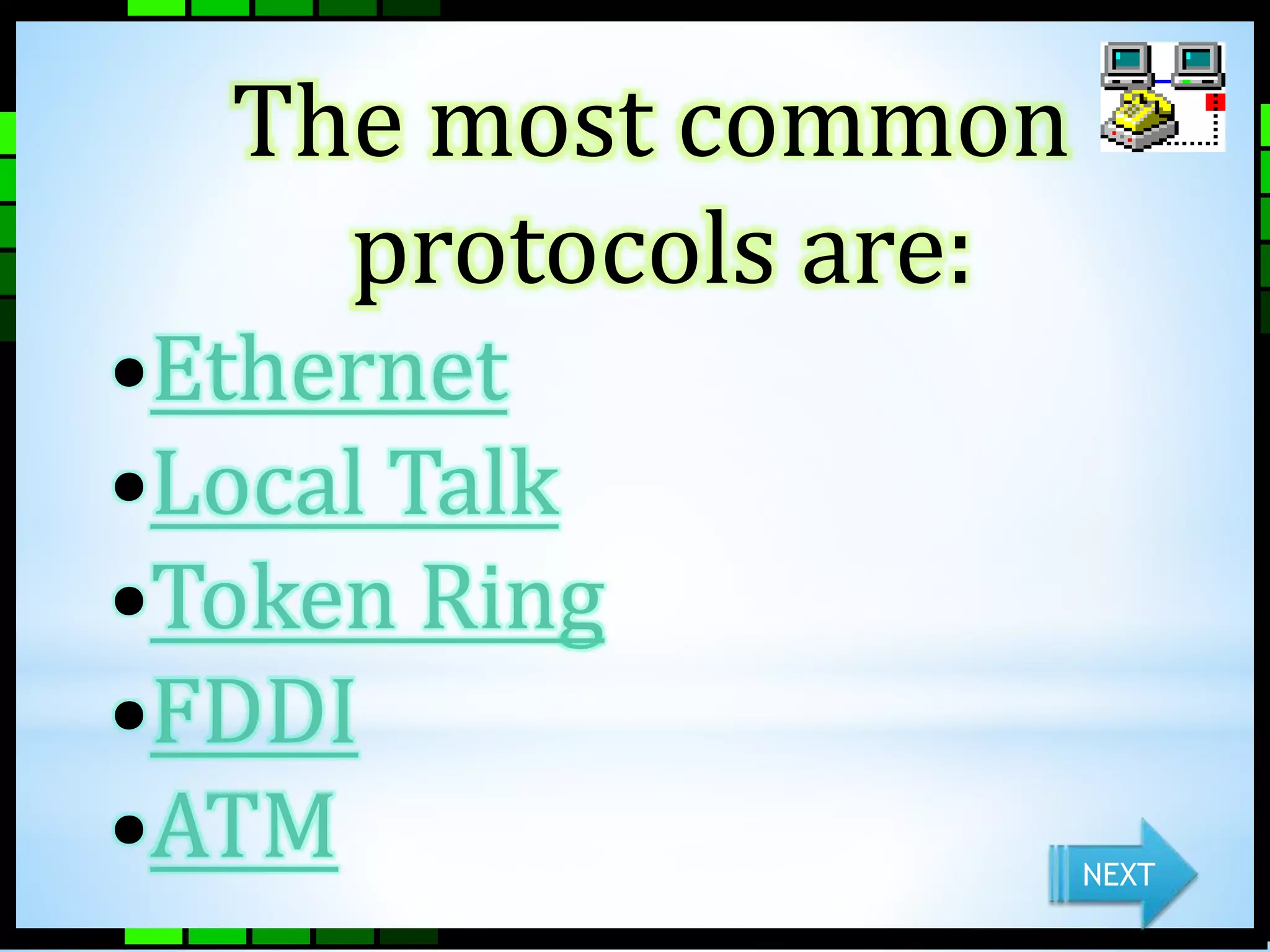 The most common 
protocols are: 
•Ethernet 
•Local Talk 
•Token Ring 
•FDDI 
•ATM NEXT 
 