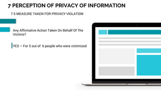 35
7 PERCEPTION OF PRIVACY OF INFORMATION
7.5 MEASURE TAKEN FOR PRIVACY VIOLATION
Any Affirmative Action Taken On Behalf Of The
Victims?
YES – For 5 out of 6 people who were victimized
 