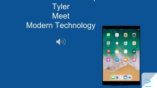 Tyler
Meet
Modern Technology
>(Apple Inc. 2017)
 