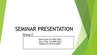 SEMINAR PRESENTATION
Group 2
R Rashid Iqbal (16-ARID-2565)
Ejaz ul Haq (16-ARID-2543)
Sabahat Ali (16-Arid-2569)R
()RRRRRR
 