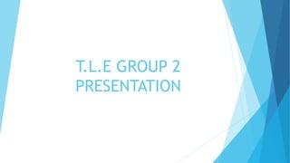 T.L.E GROUP 2
PRESENTATION
 