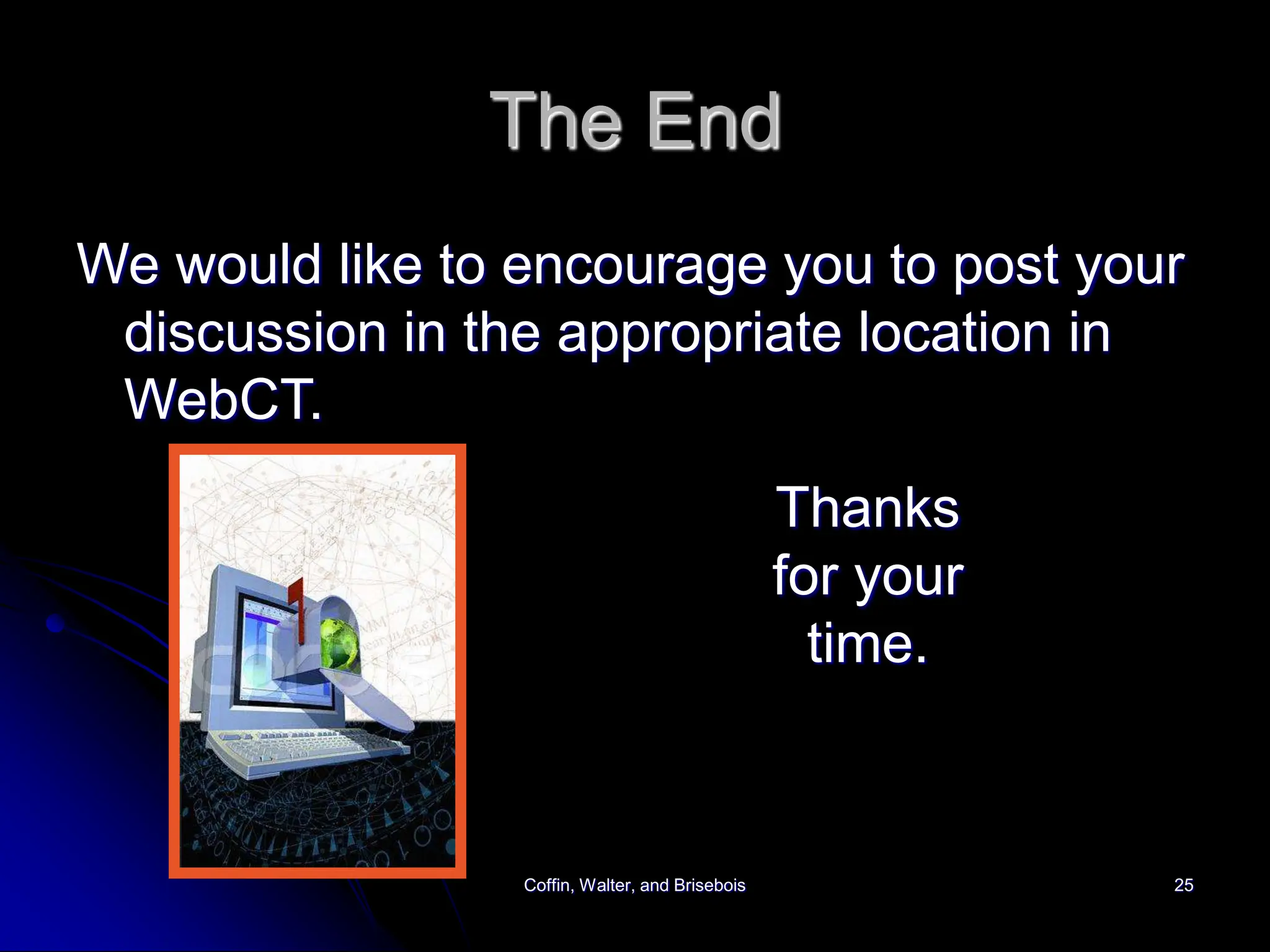 Coffin, Walter, and Brisebois 25
The End
We would like to encourage you to post your
discussion in the appropriate location in
WebCT.
Thanks
for your
time.
 