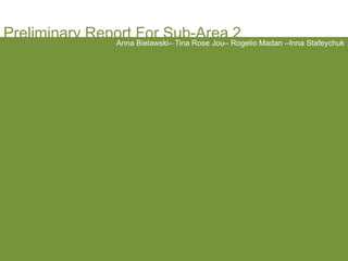 Preliminary Report For Sub-Area 2  Anna Bielawski– Tina Rose Jou– Rogelio Madan –Inna Stafeychuk 