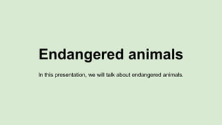 Endangered animals 
In this presentation, we will talk about endangered animals. 
 