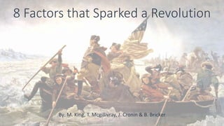 8 Factors that Sparked a Revolution
By: M. King, T. Mcgillivray, J. Cronin & B. Bricker
 