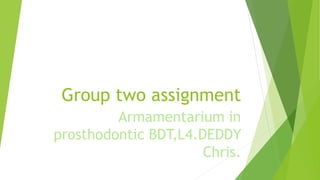 Group two assignment
Armamentarium in
prosthodontic BDT,L4.DEDDY
Chris.
 