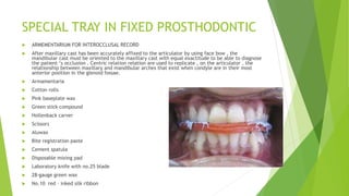 SPECIAL TRAY IN FIXED PROSTHODONTIC
 ARMEMENTARIUM FOR INTEROCCLUSAL RECORD
 After maxillary cast has been accurately af...