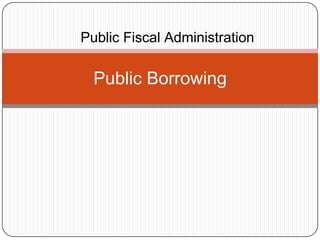 Public Fiscal Administration

  Public Borrowing
 