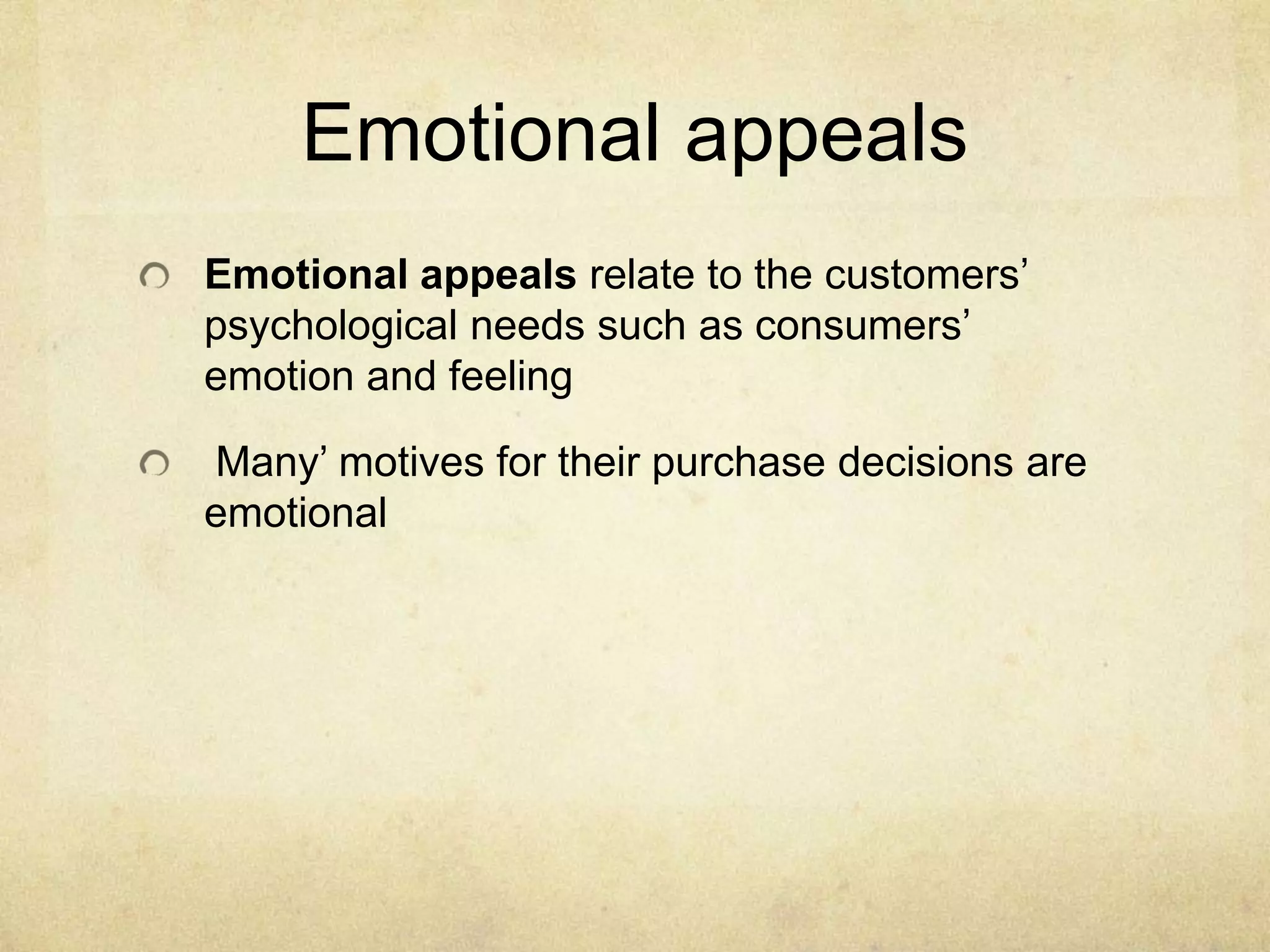 Emotional appeals
Emotional appeals relate to the customers’
psychological needs such as consumers’
emotion and feeling
Many’ motives for their purchase decisions are
emotional
 