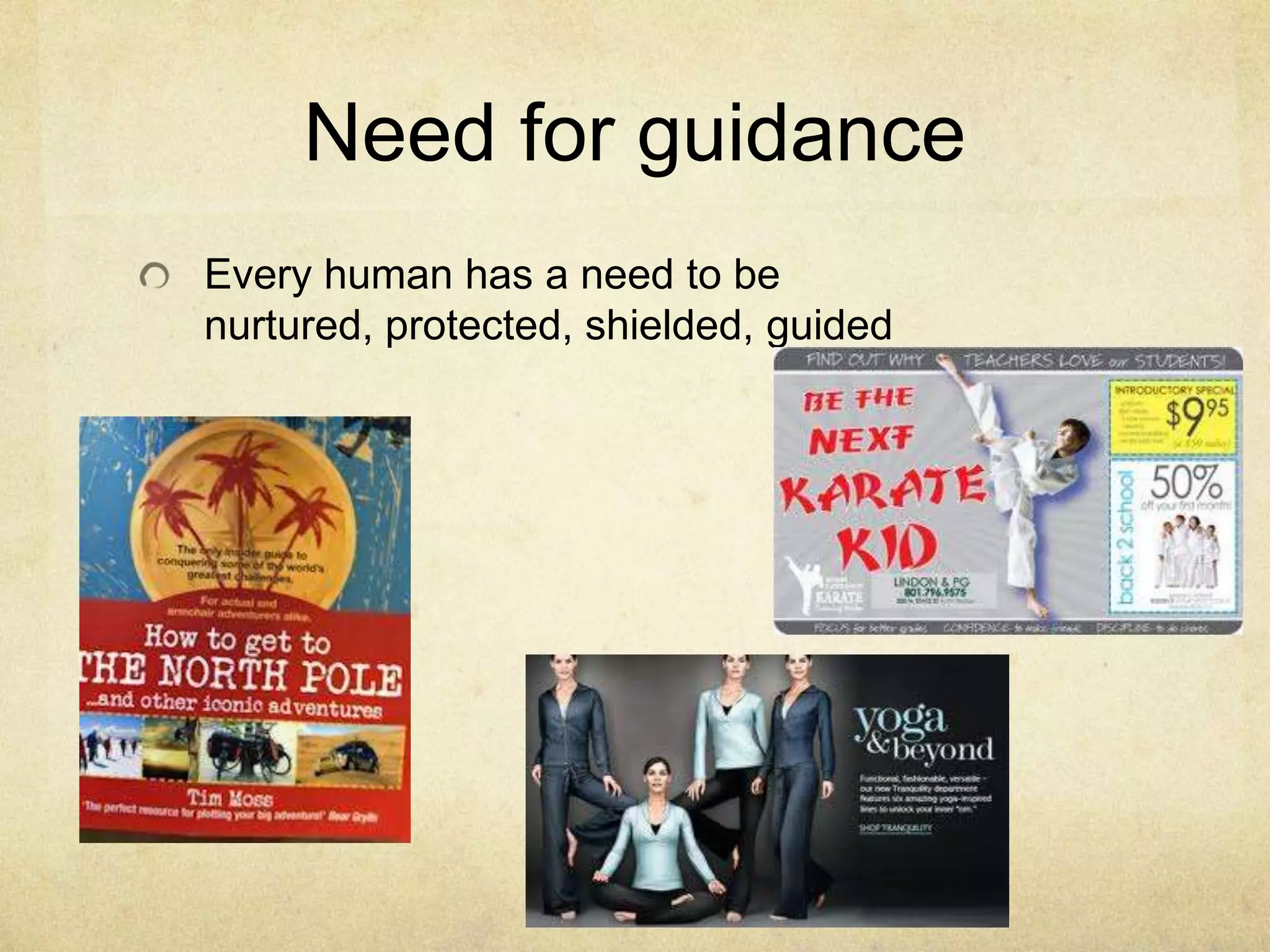 Need for guidance
Every human has a need to be
nurtured, protected, shielded, guided
 