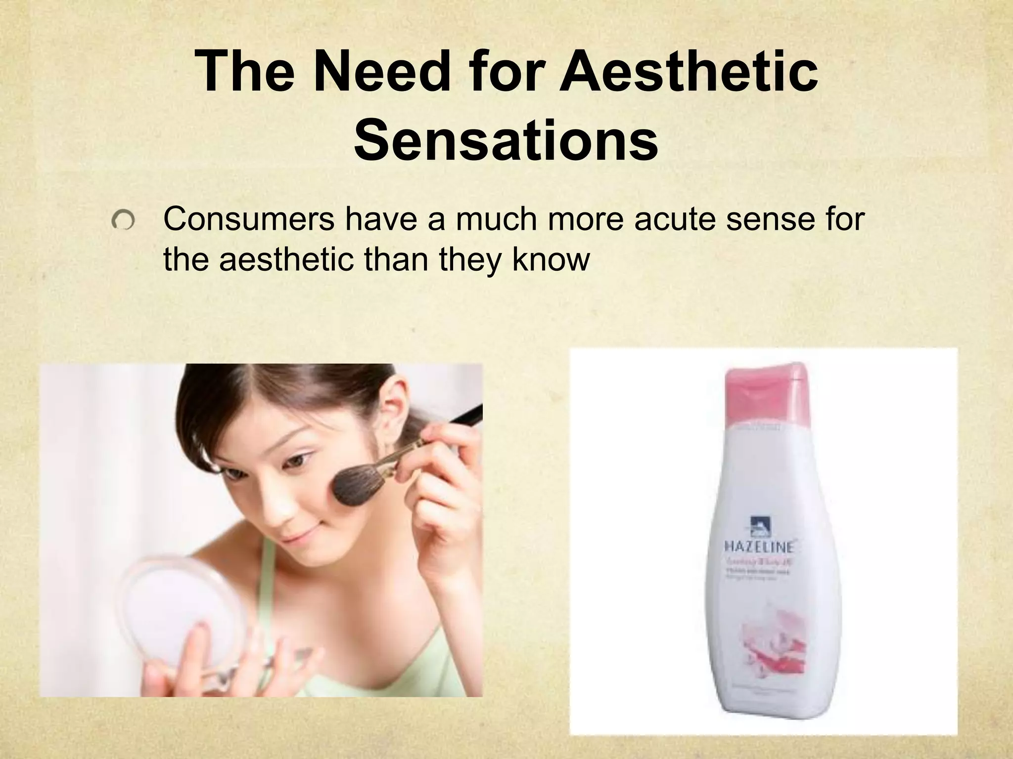 The Need for Aesthetic
Sensations
Consumers have a much more acute sense for
the aesthetic than they know
 