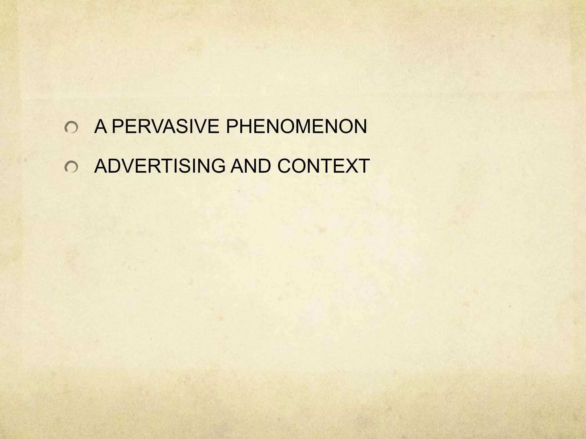 A PERVASIVE PHENOMENON
ADVERTISING AND CONTEXT
 