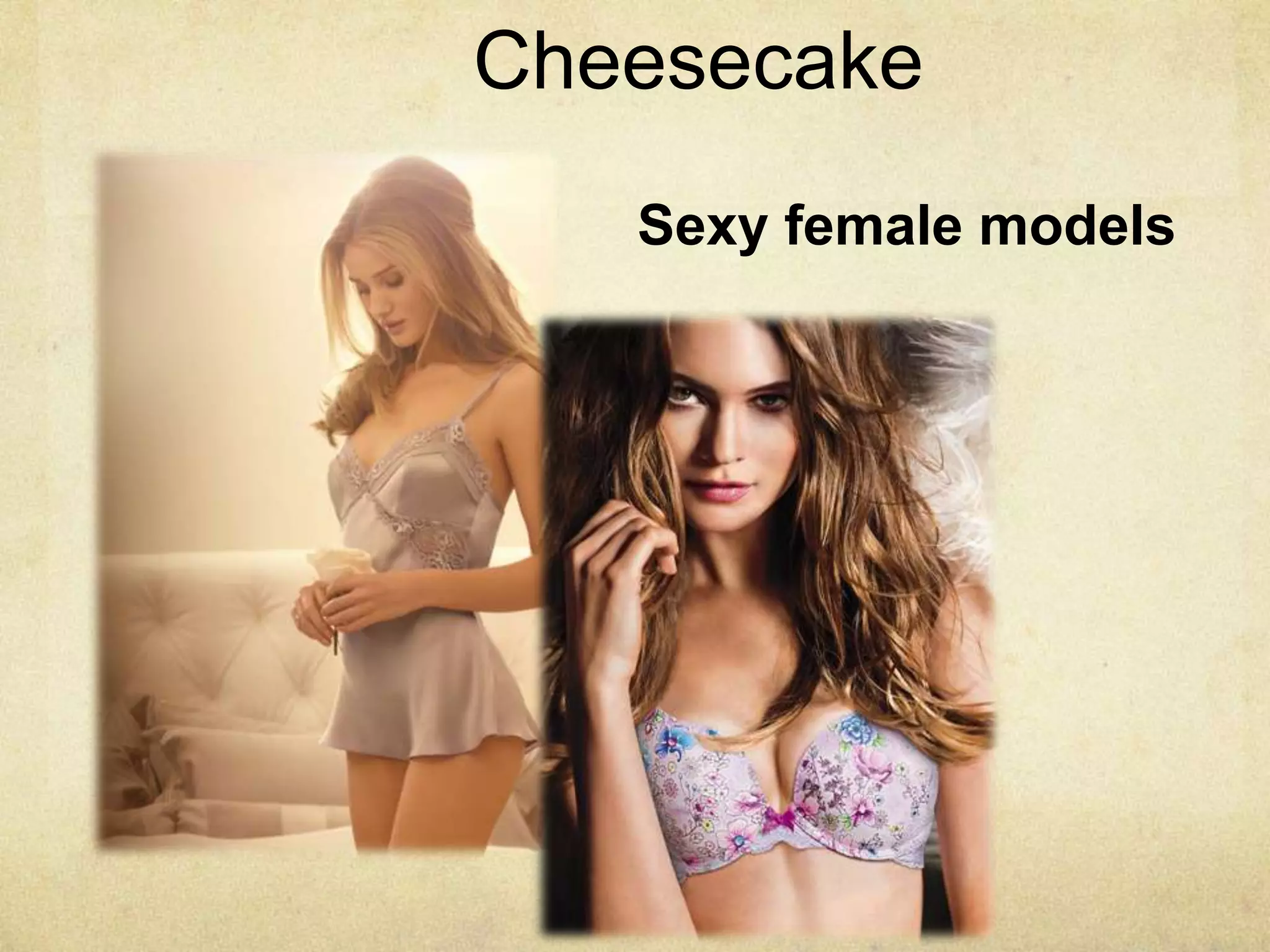Cheesecake
Sexy female models
 