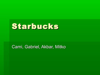 Starbucks

Cami, Gabriel, Akbar, Mitko
 