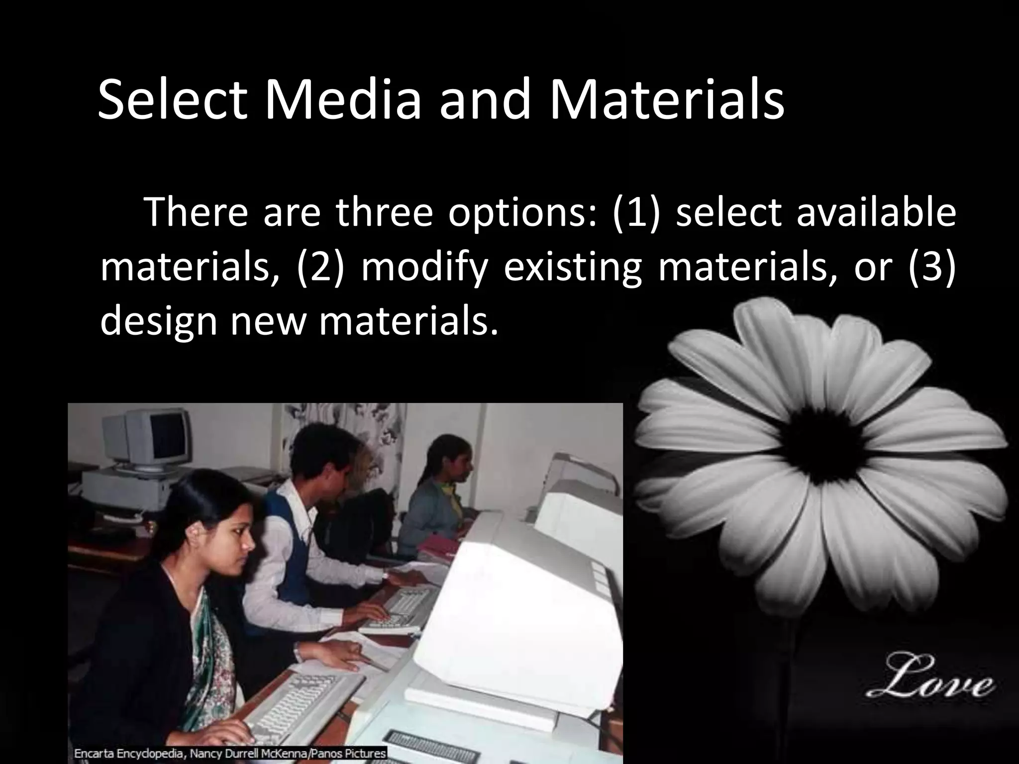 Select Media and Materials         There are three options: (1) select available materials, (2) modify existing materials, or (3) design new materials.        