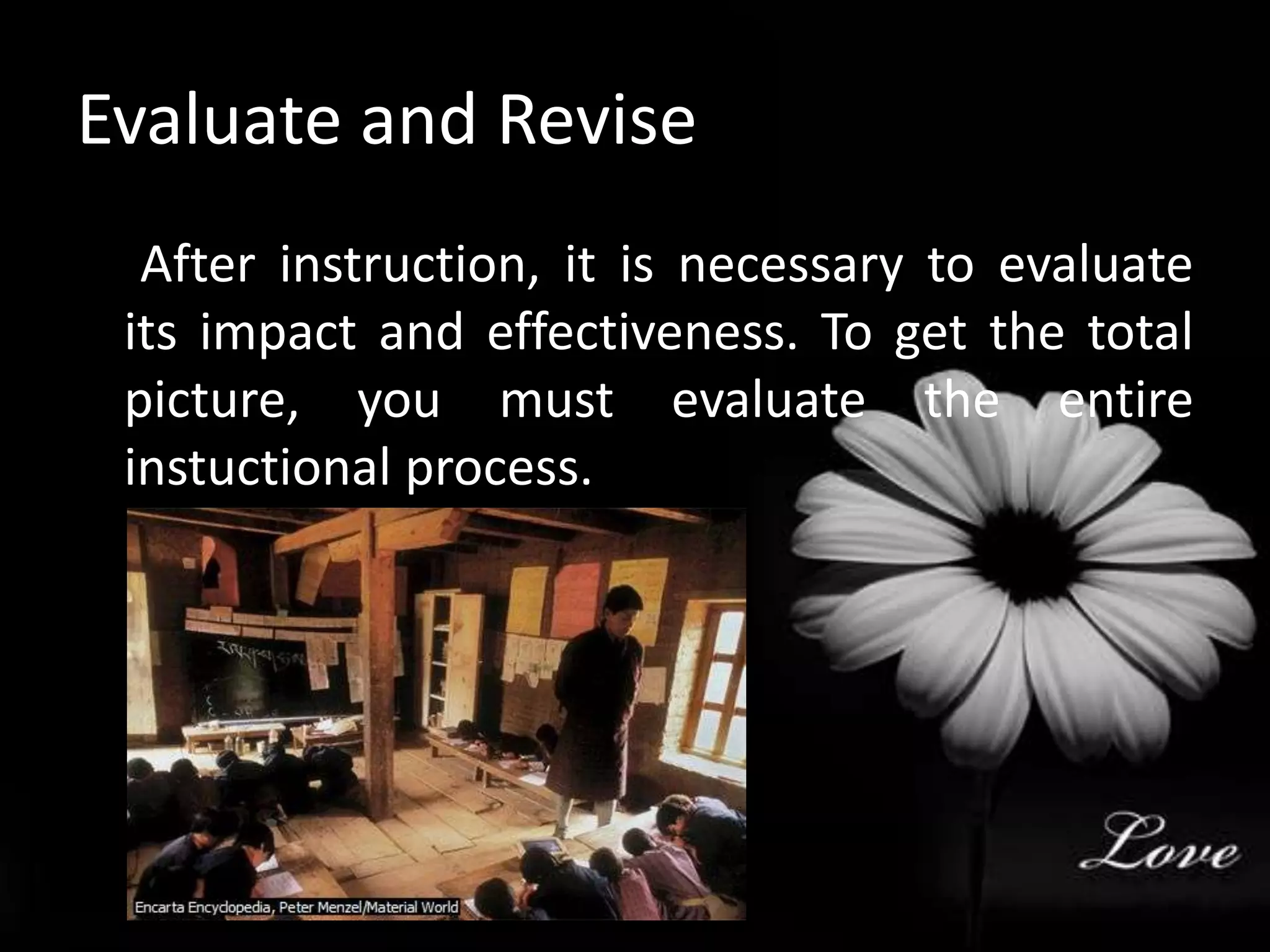 Evaluate and Revise     After instruction, it is necessary to evaluate its impact and effectiveness. To get the total picture, you must evaluate the entire instuctional process.