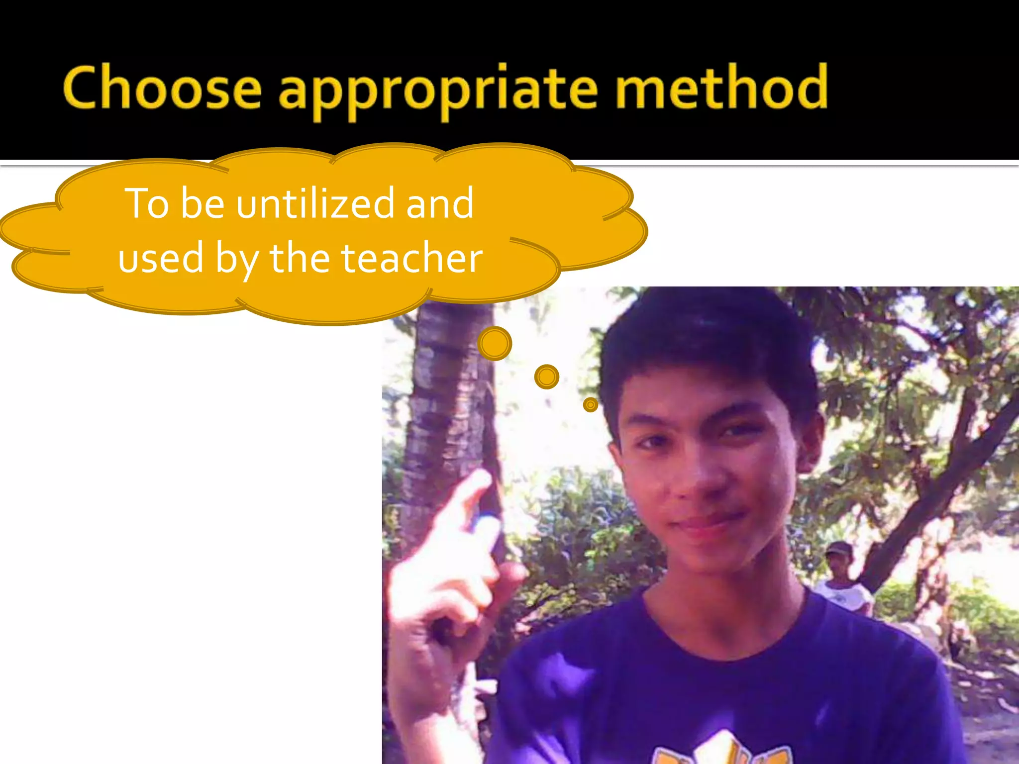 Choose appropriate methodTo be untilized and used by the teacher