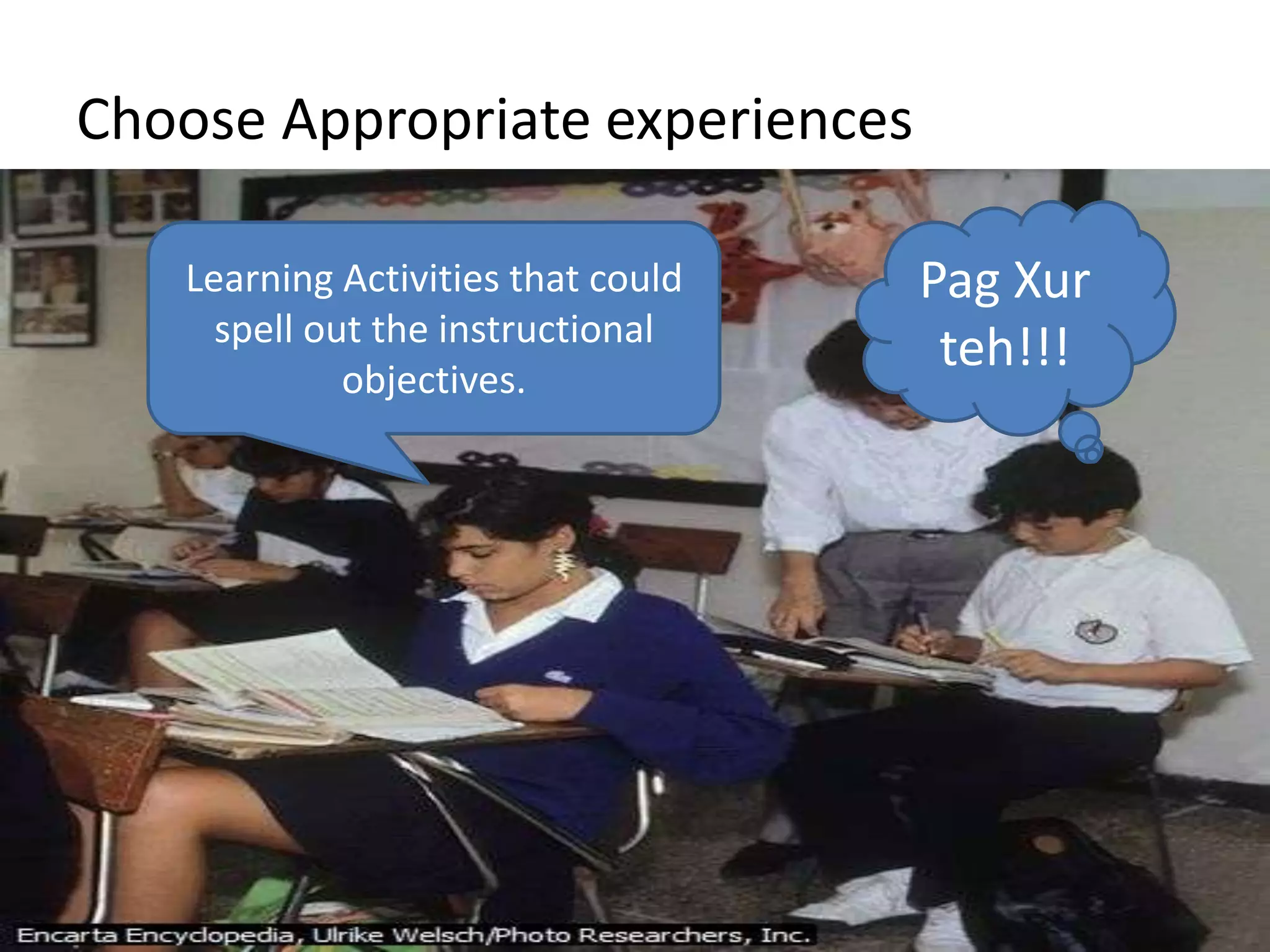 Choose Appropriate experiencesPagXurteh!!!Learning Activities that could spell out the instructional objectives.