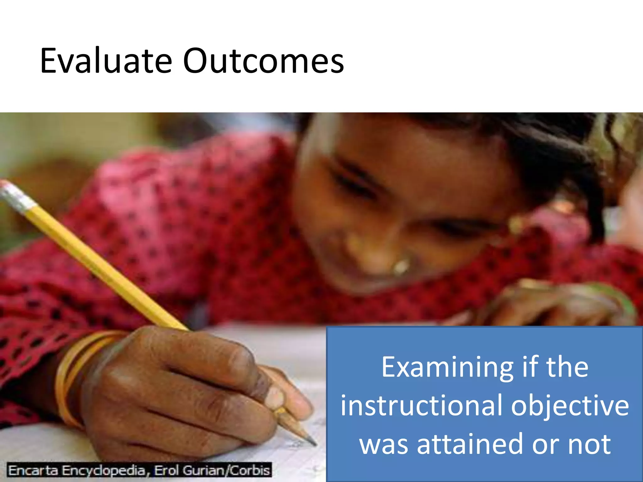 Evaluate OutcomesExamining if the instructional objective was attained or not
