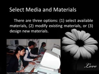 Select Media and Materials         There are three options: (1) select available materials, (2) modify existing materials, or (3) design new materials.        