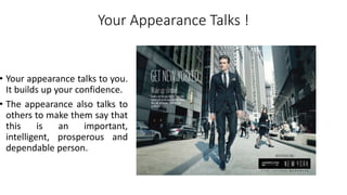 Your Appearance Talks !
• Your appearance talks to you.
It builds up your confidence.
• The appearance also talks to
others to make them say that
this is an important,
intelligent, prosperous and
dependable person.
 