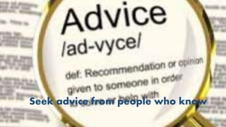 Seek advice from people who know
 