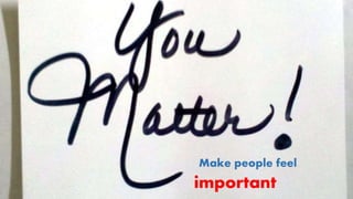 Make people feel
important
 