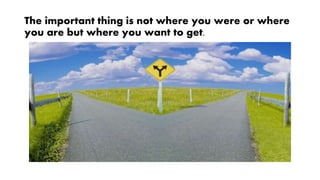 The important thing is not where you were or where
you are but where you want to get.
 