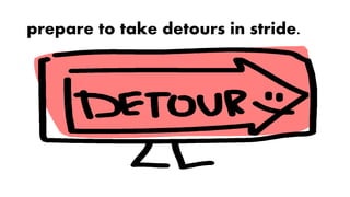 prepare to take detours in stride.
 