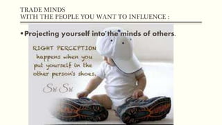 TRADE MINDS
WITH THE PEOPLE YOU WANT TO INFLUENCE :
Projecting yourself into the minds of others.
 