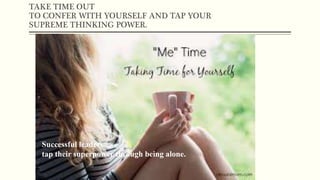 TAKE TIME OUT
TO CONFER WITH YOURSELF AND TAP YOUR
SUPREME THINKING POWER.
Successful leaders
tap their superpower through being alone.
 
