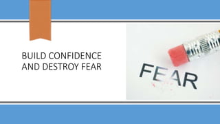 BUILD CONFIDENCE
AND DESTROY FEAR
 