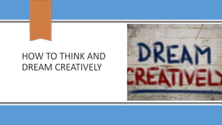 HOW TO THINK AND
DREAM CREATIVELY
 