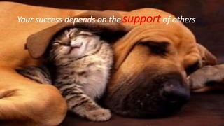 Your success depends on the supportof others
 