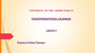 UNIVERSITY OF THE ARMED FORCES
TRANSFORMATIONAL GRAMMAR
GROUP 2
Dayana Cristina Tamayo
 