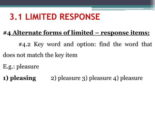 #4 Alternate forms of limited – response items:
#4.2 Key word and option: find the word that
does not match the key item
E.g.: pleasure
1) pleasing 2) pleasure 3) pleasure 4) pleasure
3.1 LIMITED RESPONSE
 