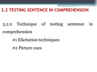 3.2.2 Technique of testing sentence in
comprehension
#1 Elicitation techniques
#2 Picture cues
3.2 TESTING SENTENCE IN COMPREHENSION
 