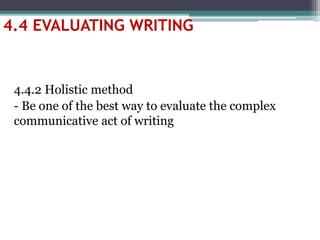4.4.2 Holistic method
- Be one of the best way to evaluate the complex
communicative act of writing
4.4 EVALUATING WRITING
 