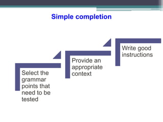 Simple completion
Select the
grammar
points that
need to be
tested
Provide an
appropriate
context
Write good
instructions
 