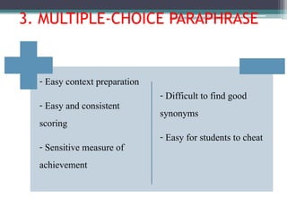 - Easy context preparation
- Easy and consistent
scoring
- Sensitive measure of
achievement
- Difficult to find good
synonyms
- Easy for students to cheat
3. MULTIPLE-CHOICE PARAPHRASE
 