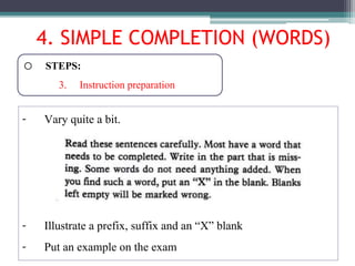 o STEPS:
3. Instruction preparation
- Vary quite a bit.
- Illustrate a prefix, suffix and an “X” blank
- Put an example on the exam
4. SIMPLE COMPLETION (WORDS)
 