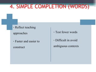 - Reflect teaching
approaches
- Faster and easier to
construct
- Test fewer words
- Difficult in avoid
ambiguous contexts
4. SIMPLE COMPLETION (WORDS)
 