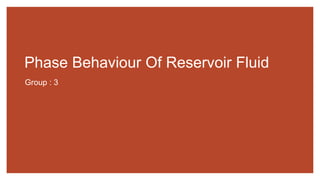Phase Behaviour Of Reservoir Fluid
Group : 3
 