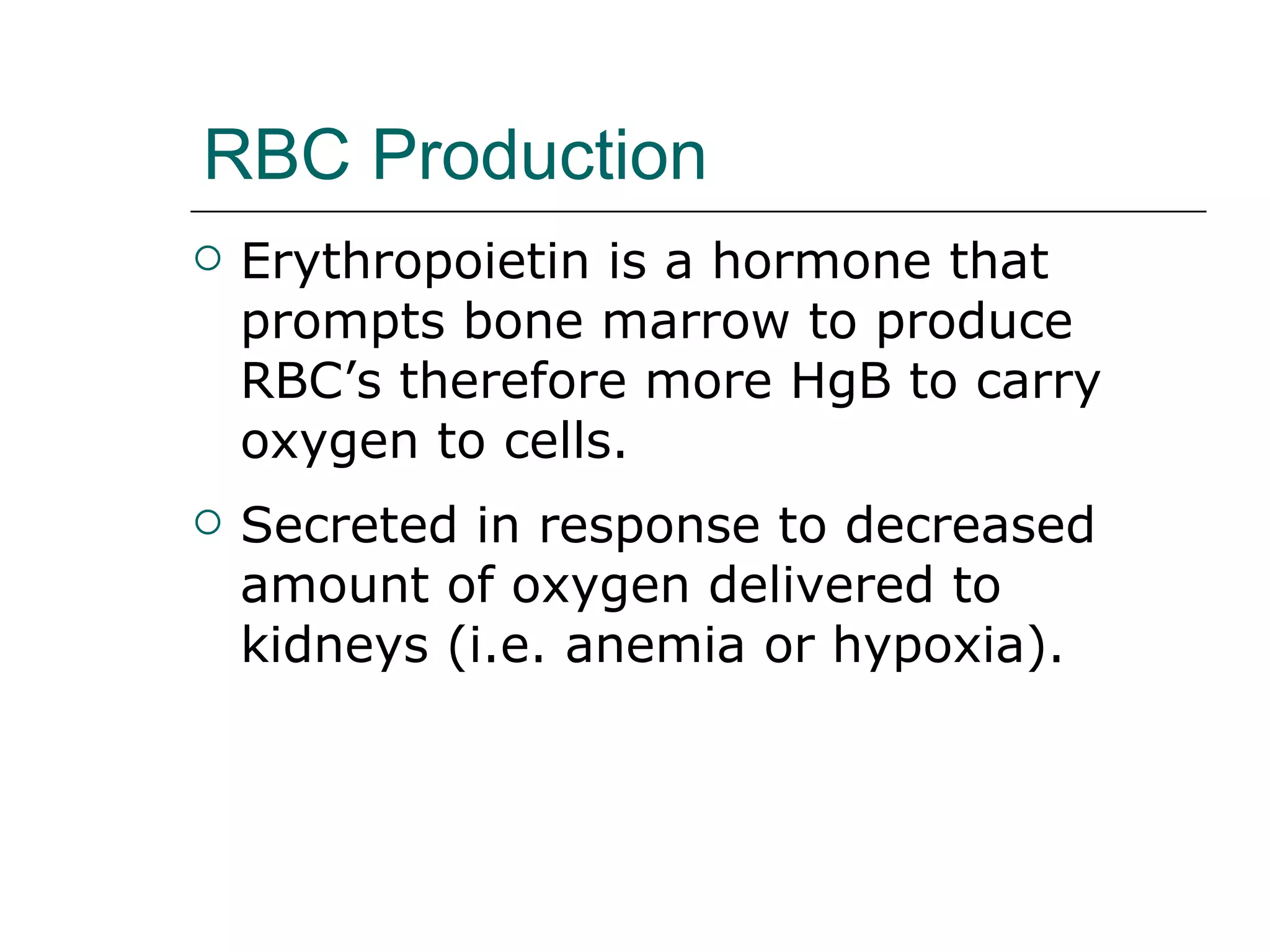 RBC Production   Erythropoietin is a hormone that prompts bone marrow to produce RBC’s therefore more HgB to carry oxygen to cells.  Secreted in response to decreased amount of oxygen delivered to kidneys (i.e. anemia or hypoxia).  