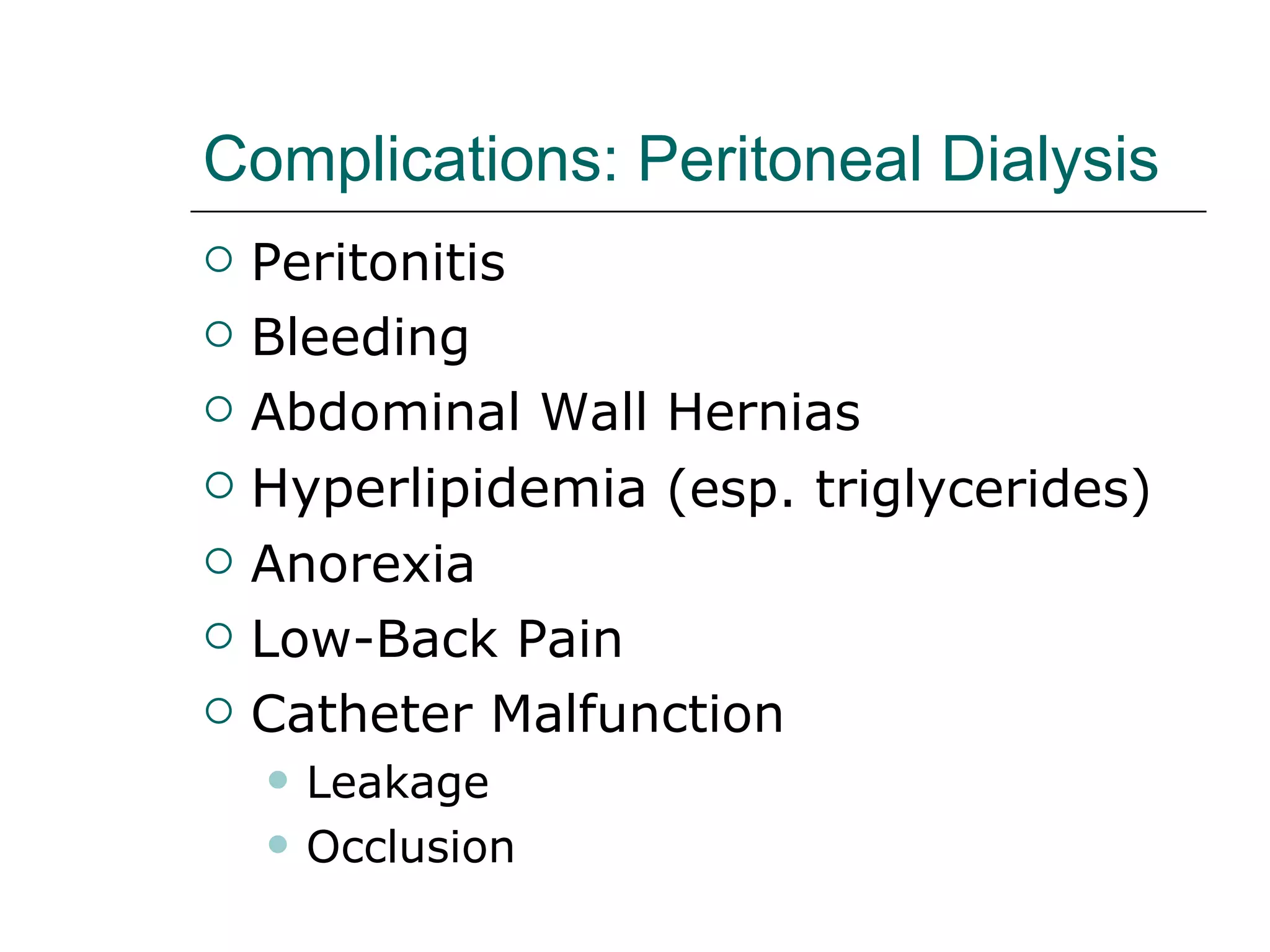 Complications: Peritoneal Dialysis   Peritonitis  Bleeding  Abdominal Wall Hernias Hyperlipidemia  (esp. triglycerides) Anorexia  Low-Back Pain  Catheter Malfunction  Leakage  Occlusion  