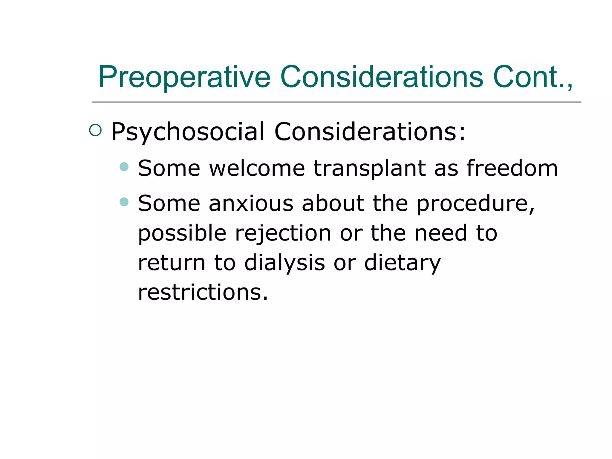 Preoperative Considerations Cont.,  Psychosocial Considerations:  Some welcome transplant as freedom  Some anxious about the procedure, possible rejection or the need to return to dialysis or dietary restrictions. 