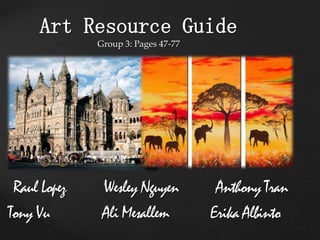 Art Resource GuideGroup 3: Pages 47-77 Raul Lopez          Wesley Nguyen          Anthony Tran Tony Vu              Ali Mesallem           Erika Albinto 