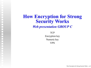 How Encryption for Strong
    Security Works
    Web presentation GROUP C
                TCP
           Encryption key
            Numeric key
               VPN




                            How Encryption for Strong Security Works – p.1/6
 
